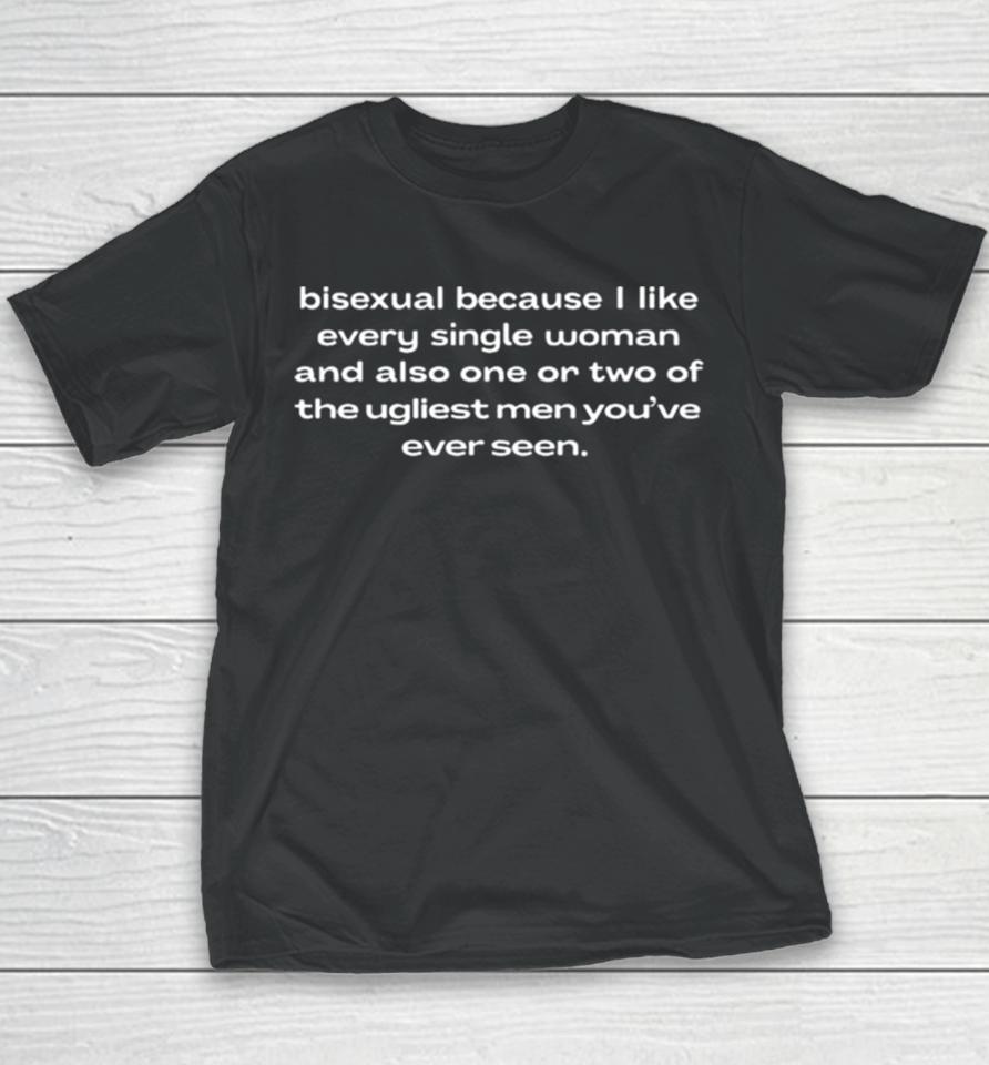 Bisexual Because I Like Every Single Woman And Also One Or Two Of The Ugliest Men Youve Ever Seen Youth T-Shirt