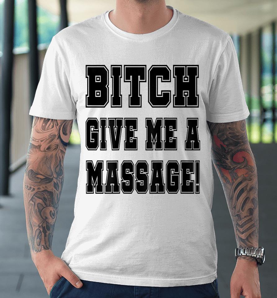Bitch Give Me A Massage Premium T-Shirt