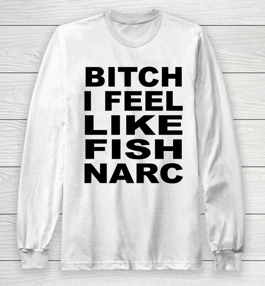 Bitch I Feel Like Fish Narc Long Sleeve T-Shirt