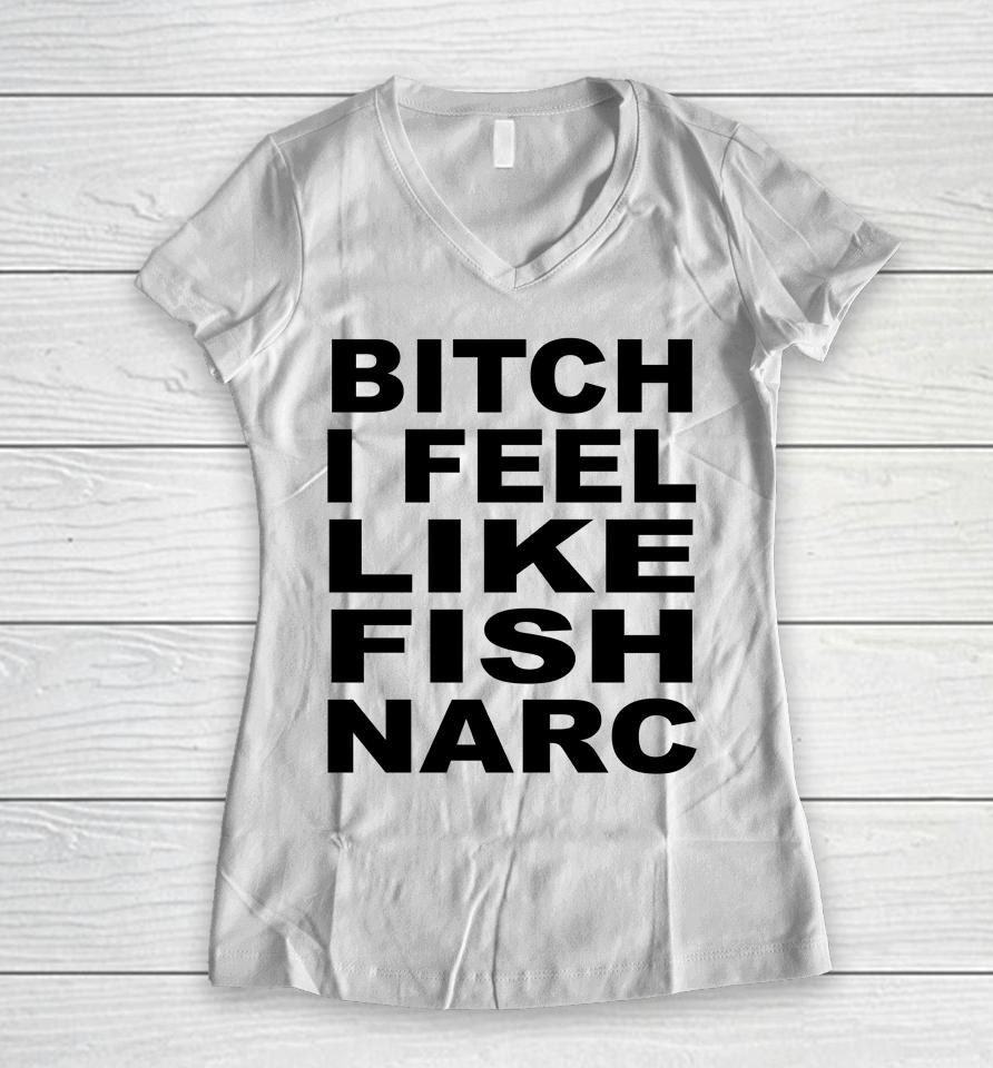 Bitch I Feel Like Fish Narc Women V-Neck T-Shirt