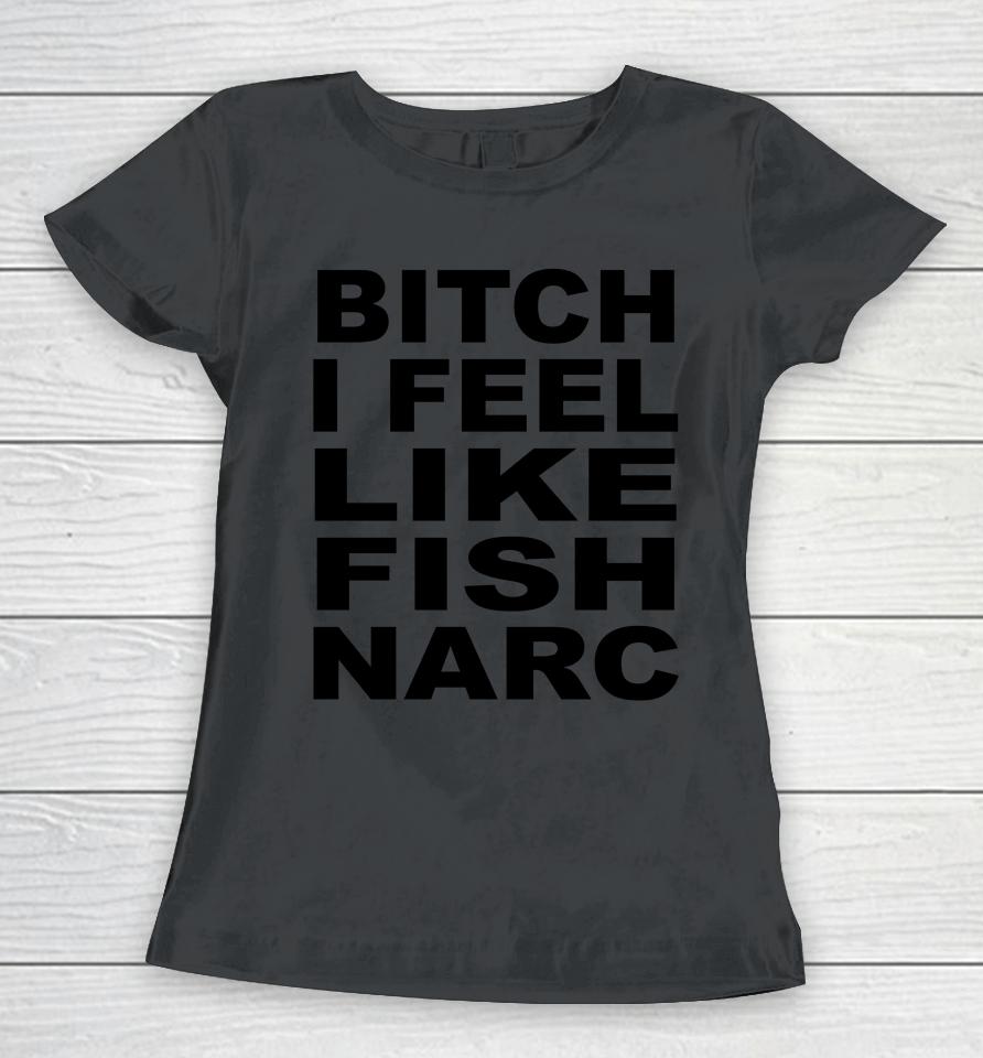 Bitch I Feel Like Fish Narc Women T-Shirt