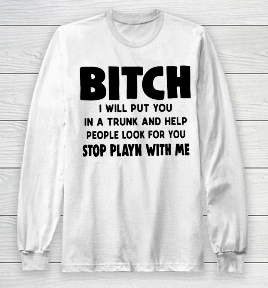 Bitch I Will Put You In A Trunk And Help People Look For You Long Sleeve T-Shirt