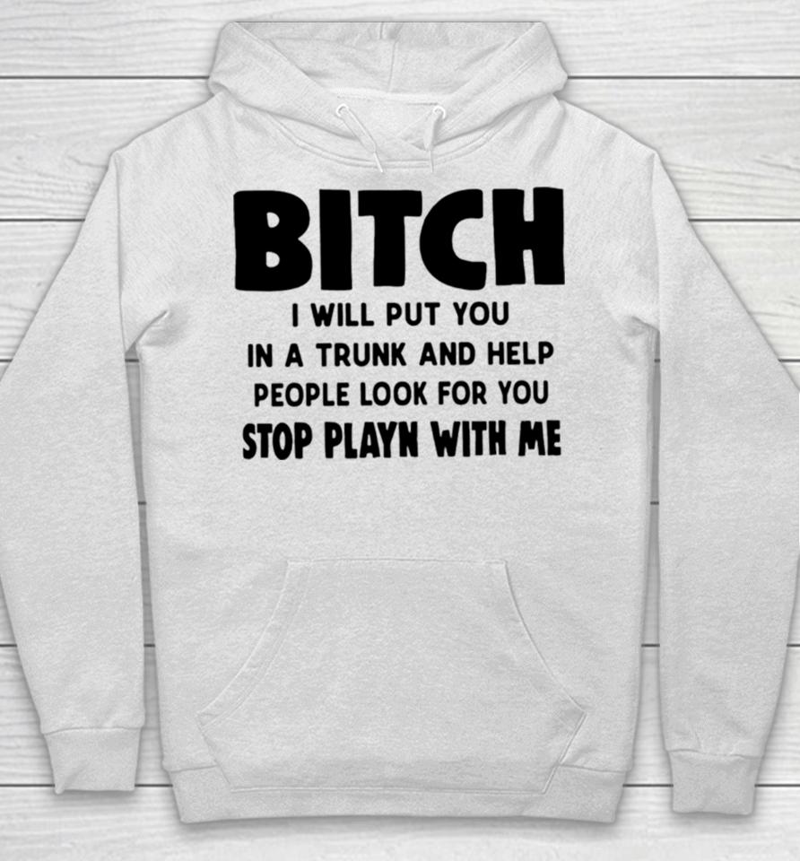 Bitch I Will Put You In A Trunk And Help People Look For You Hoodie