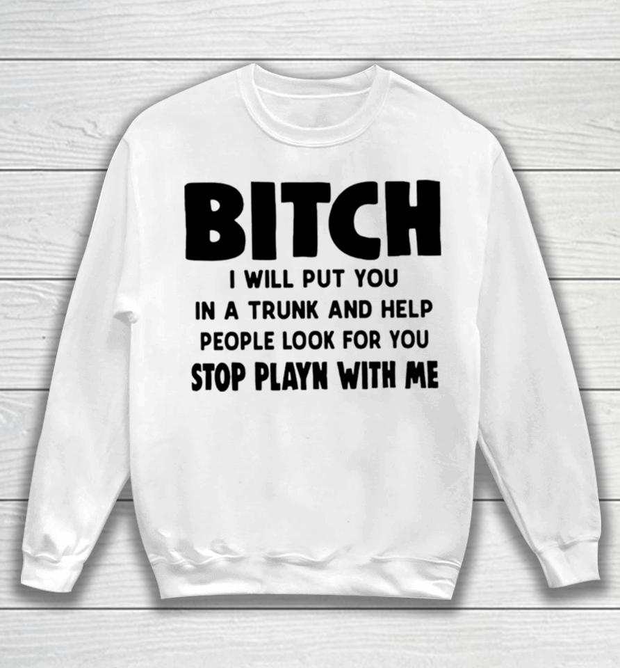 Bitch I Will Put You In A Trunk And Help People Look For You Sweatshirt