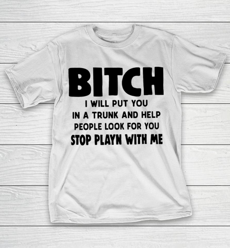 Bitch I Will Put You In A Trunk And Help People Look For You T-Shirt