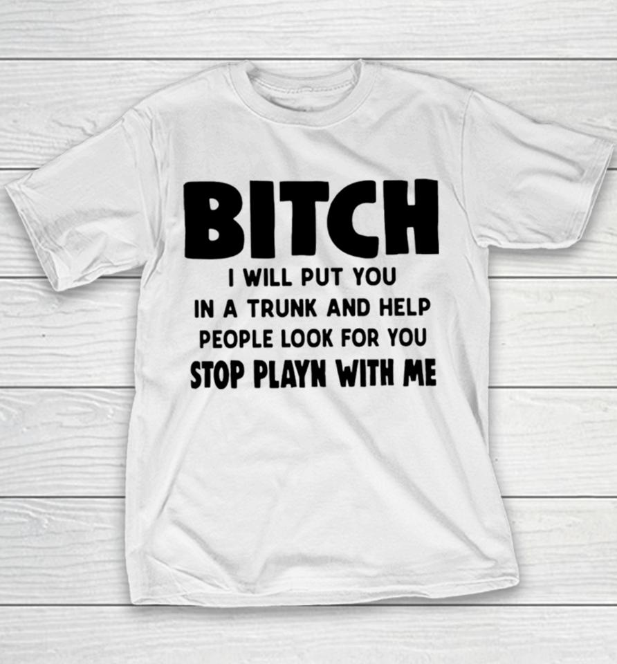 Bitch I Will Put You In A Trunk And Help People Look For You Youth T-Shirt