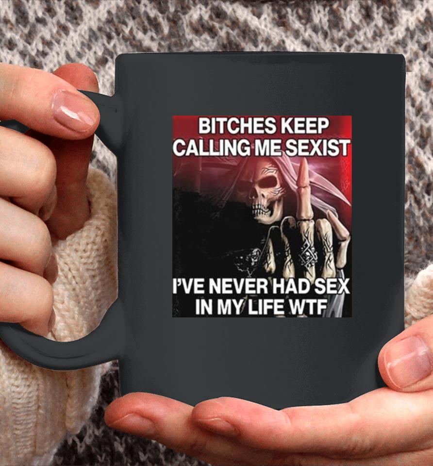 Bitches Keep Calling Me Sexist Ive Never Had Sex In My Life Wtf Coffee Mug