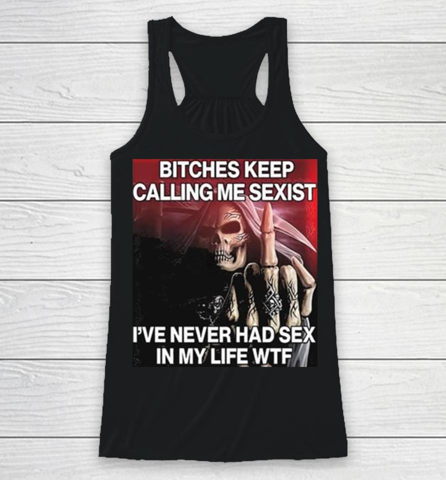 Bitches Keep Calling Me Sexist Ive Never Had Sex In My Life Wtf Racerback Tank