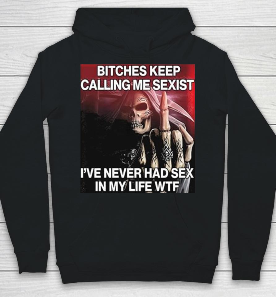 Bitches Keep Calling Me Sexist Ive Never Had Sex In My Life Wtf Hoodie
