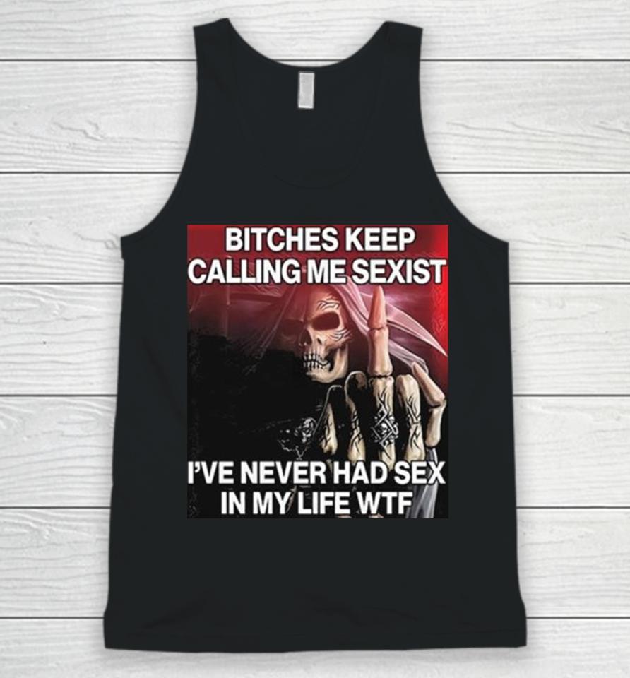 Bitches Keep Calling Me Sexist Ive Never Had Sex In My Life Wtf Unisex Tank Top