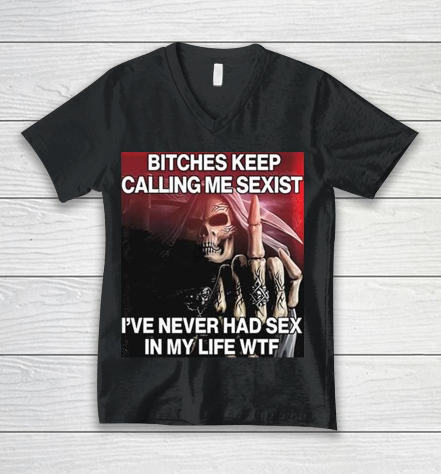 Bitches Keep Calling Me Sexist Ive Never Had Sex In My Life Wtf Unisex V-Neck T-Shirt