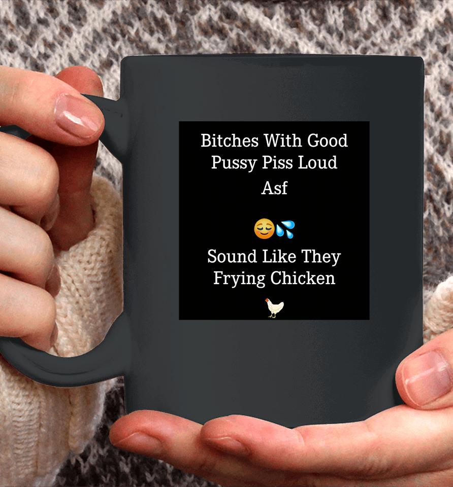 Bitches With Good Pussy Piss Loud Asf Sound Like They Frying Chicken Coffee Mug