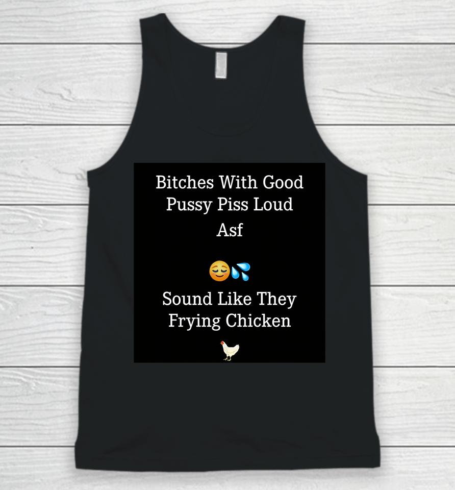 Bitches With Good Pussy Piss Loud Asf Sound Like They Frying Chicken Unisex Tank Top