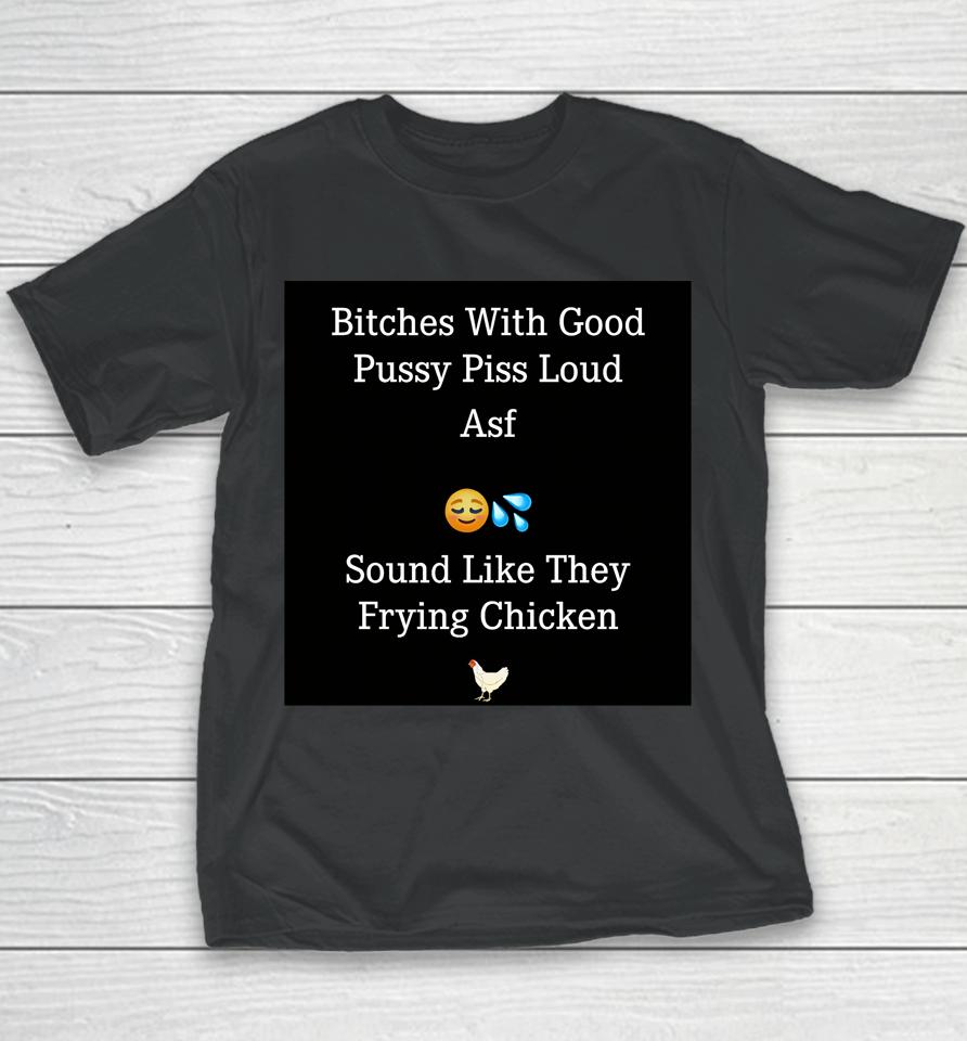 Bitches With Good Pussy Piss Loud Asf Sound Like They Frying Chicken Youth T-Shirt