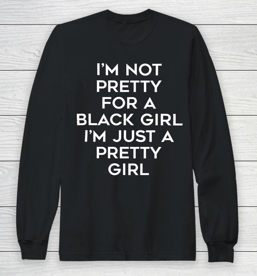 Black Beautifulclassy I’m Not Pretty For A Black Girl I’m Just A Pretty Girl Long Sleeve T-Shirt