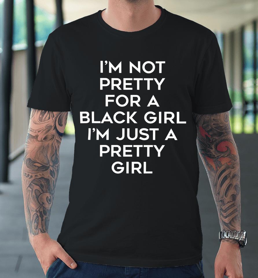 Black Beautifulclassy I’m Not Pretty For A Black Girl I’m Just A Pretty Girl Premium T-Shirt