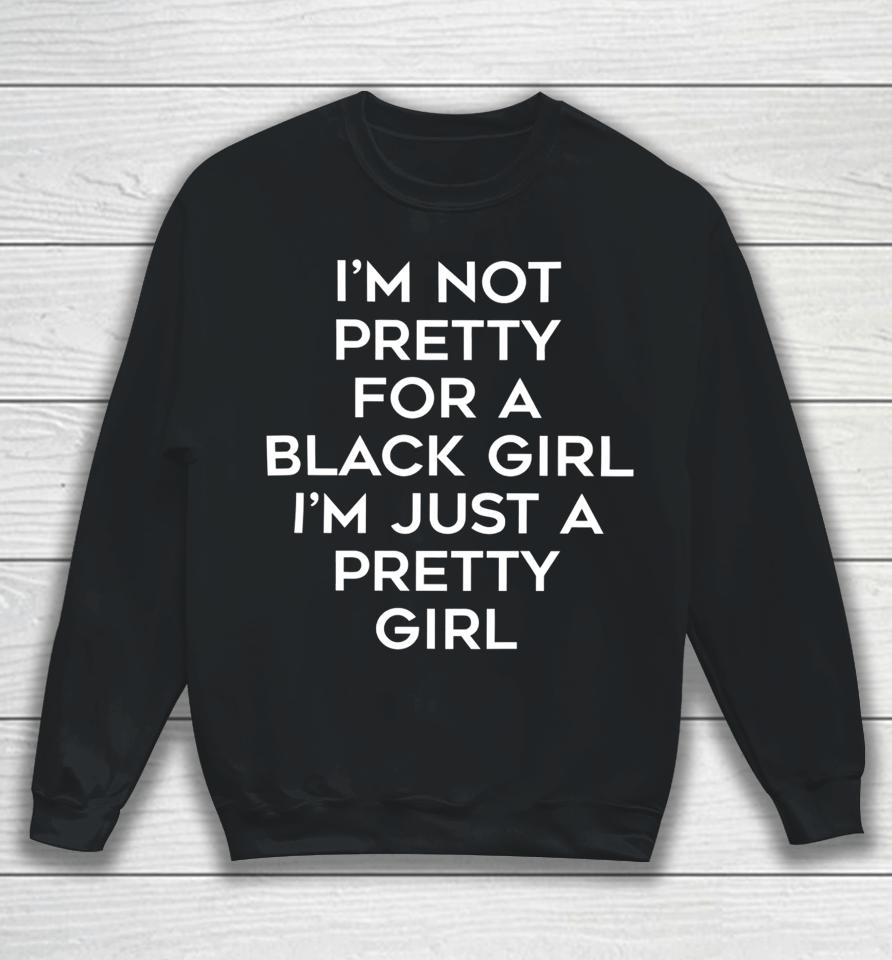 Black Beautifulclassy I’m Not Pretty For A Black Girl I’m Just A Pretty Girl Sweatshirt