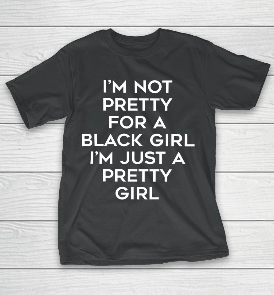 Black Beautifulclassy I’m Not Pretty For A Black Girl I’m Just A Pretty Girl T-Shirt