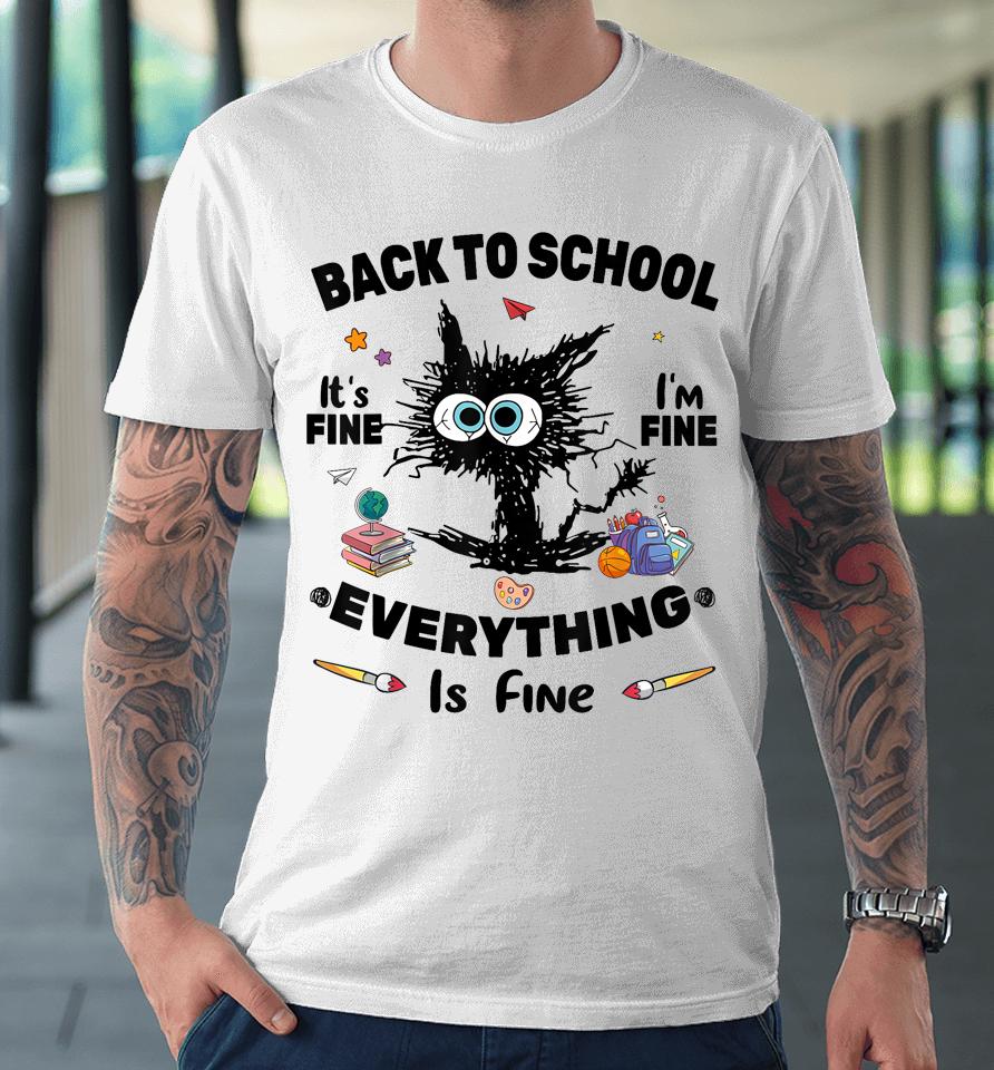 Black Cat Back To School Its Fine Im Fine Everything Is Fine Premium T-Shirt