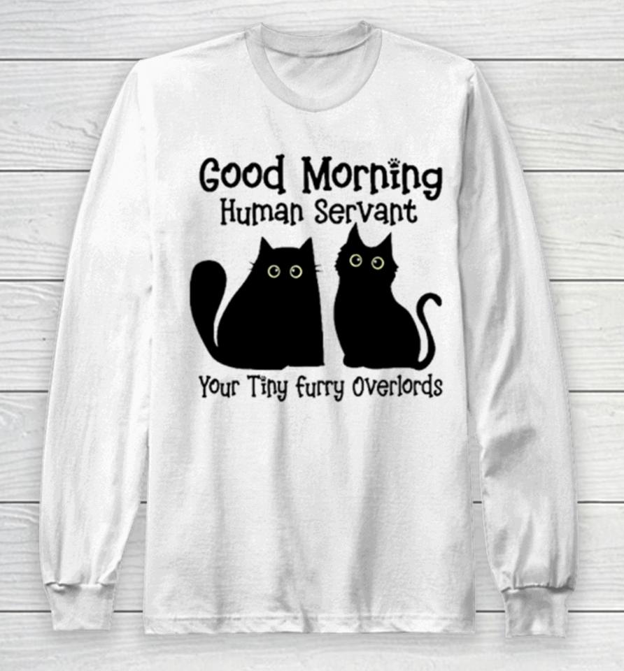 Black Cat Good Morning Human Servant Your Tiny Furry Overlords Long Sleeve T-Shirt
