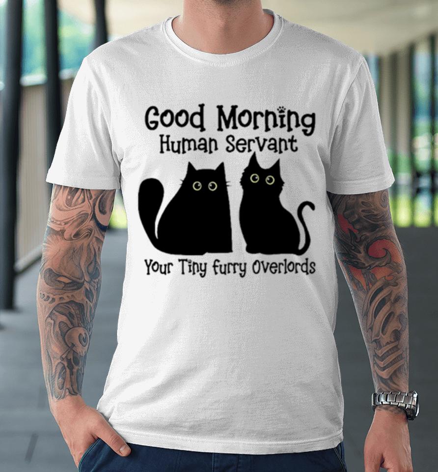 Black Cat Good Morning Human Servant Your Tiny Furry Overlords Premium T-Shirt