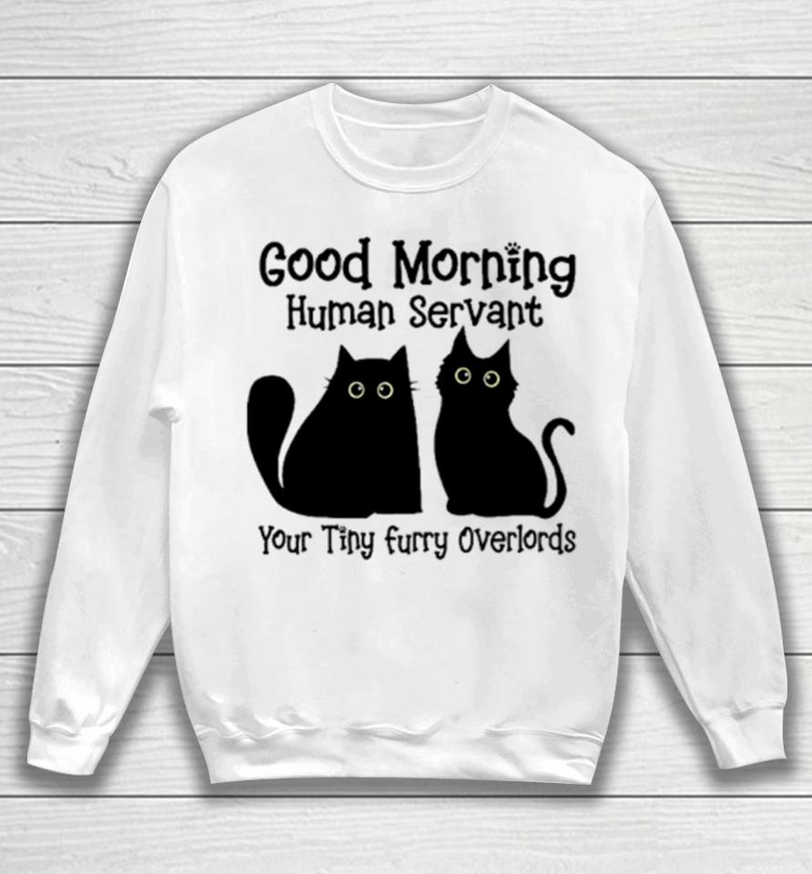 Black Cat Good Morning Human Servant Your Tiny Furry Overlords Sweatshirt