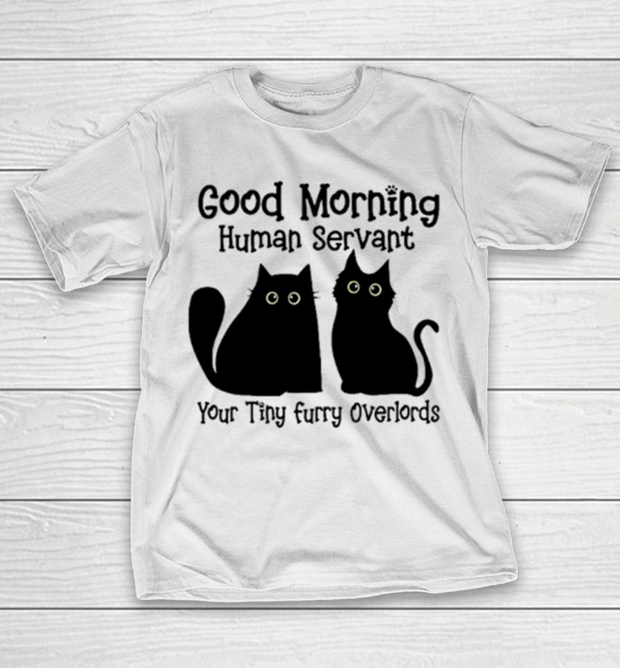 Black Cat Good Morning Human Servant Your Tiny Furry Overlords T-Shirt