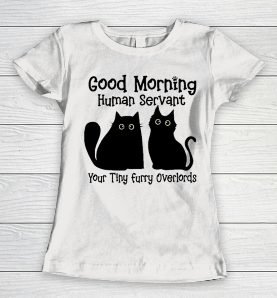 Black Cat Good Morning Human Servant Your Tiny Furry Overlords Women T-Shirt