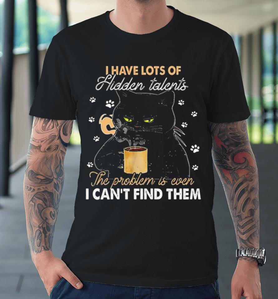 Black Cat I Have Lots Of Hidden The Problem Is Even Talents I Can’t Find Them Premium T-Shirt