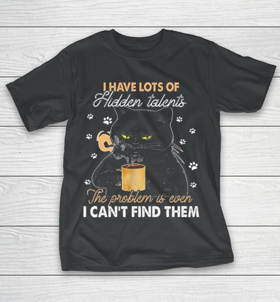 Black Cat I Have Lots Of Hidden The Problem Is Even Talents I Can’t Find Them T-Shirt