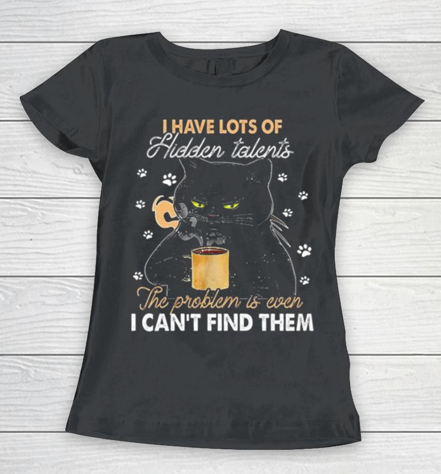 Black Cat I Have Lots Of Hidden The Problem Is Even Talents I Can’t Find Them Women T-Shirt