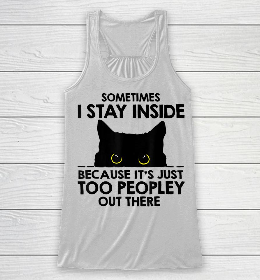 Black Cat Sometimes I Stay Inside Because It's Too Peopley Racerback Tank