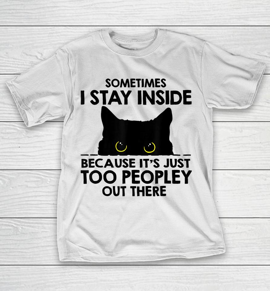 Black Cat Sometimes I Stay Inside Because It's Too Peopley T-Shirt