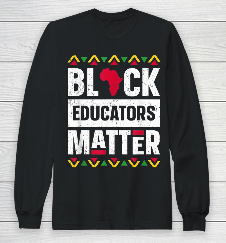 Black Educators Matter Teacher Black History Month Long Sleeve T-Shirt