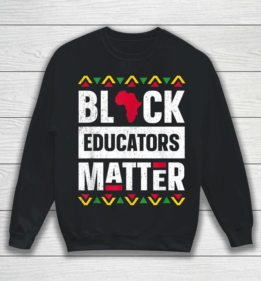 Black Educators Matter Teacher Black History Month Sweatshirt