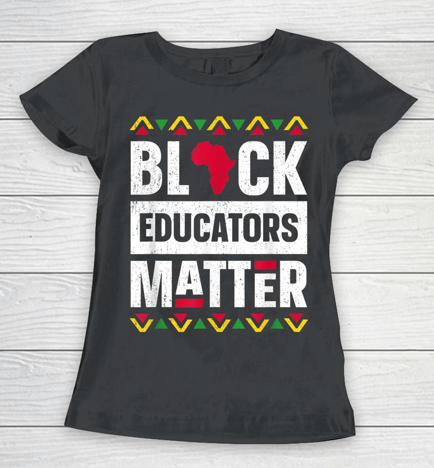 Black Educators Matter Teacher Black History Month Women T-Shirt