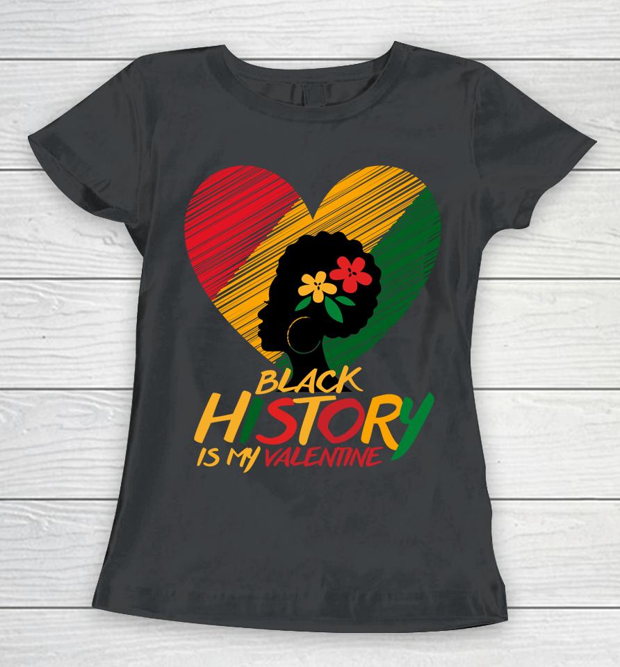 Black History Month Is My Valentine Women T-Shirt