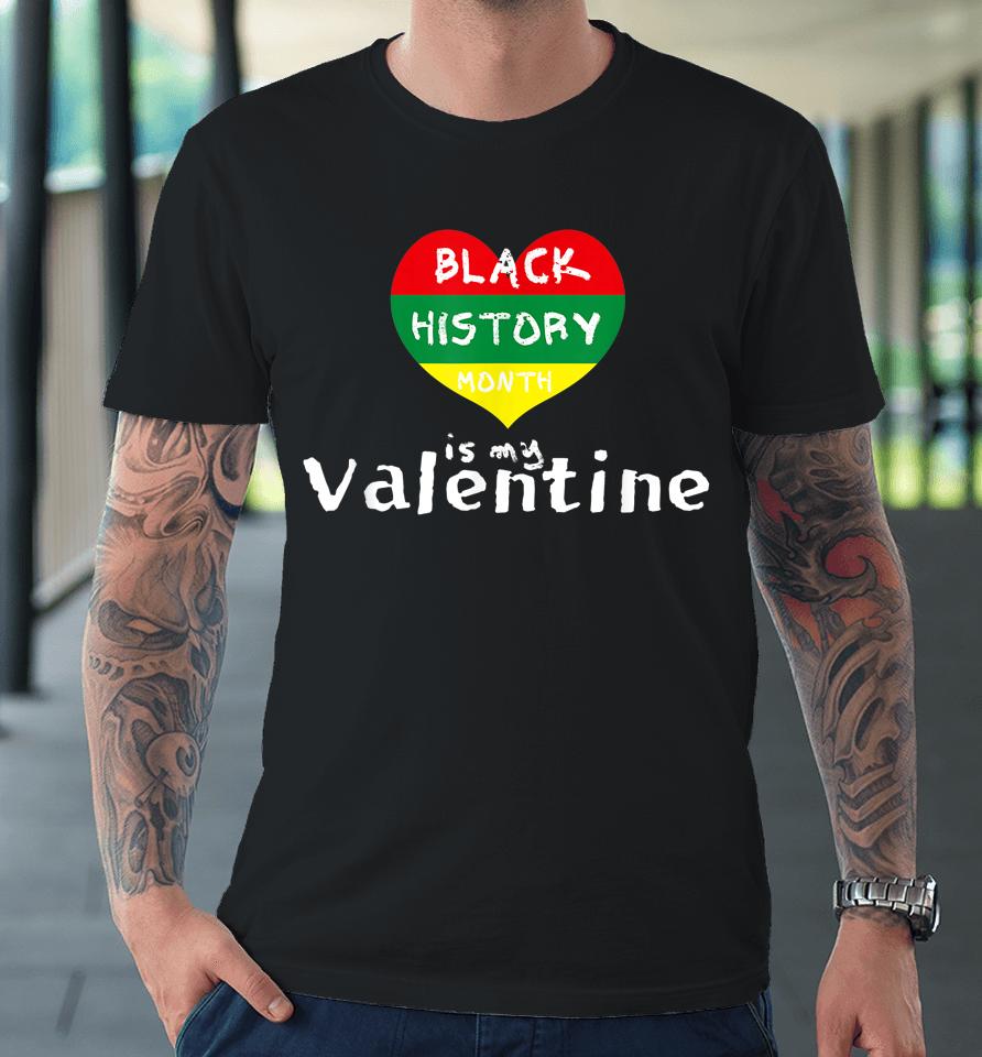 Black History Month Is My Valentine Valentine's Day Heart Premium T-Shirt