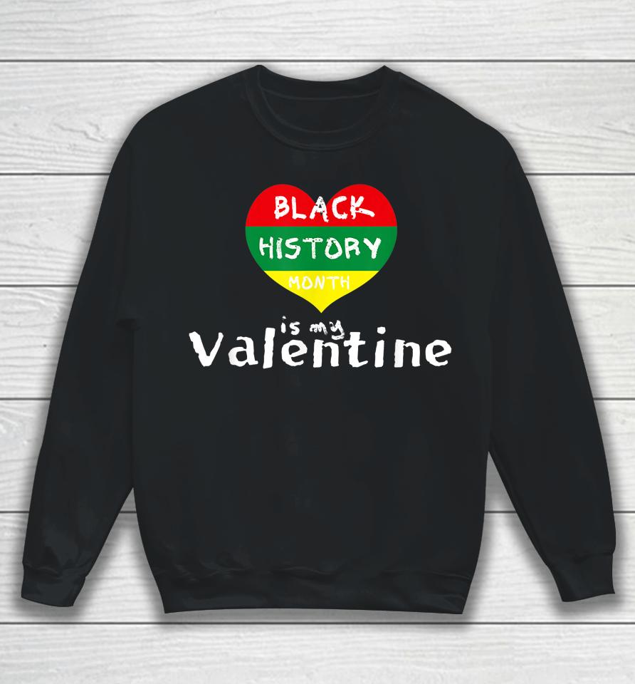 Black History Month Is My Valentine Valentine's Day Heart Sweatshirt