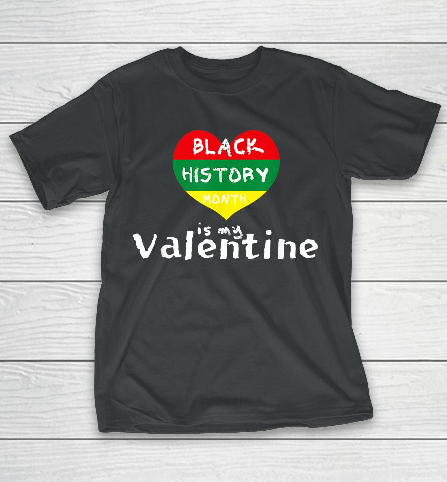 Black History Month Is My Valentine Valentine's Day Heart T-Shirt