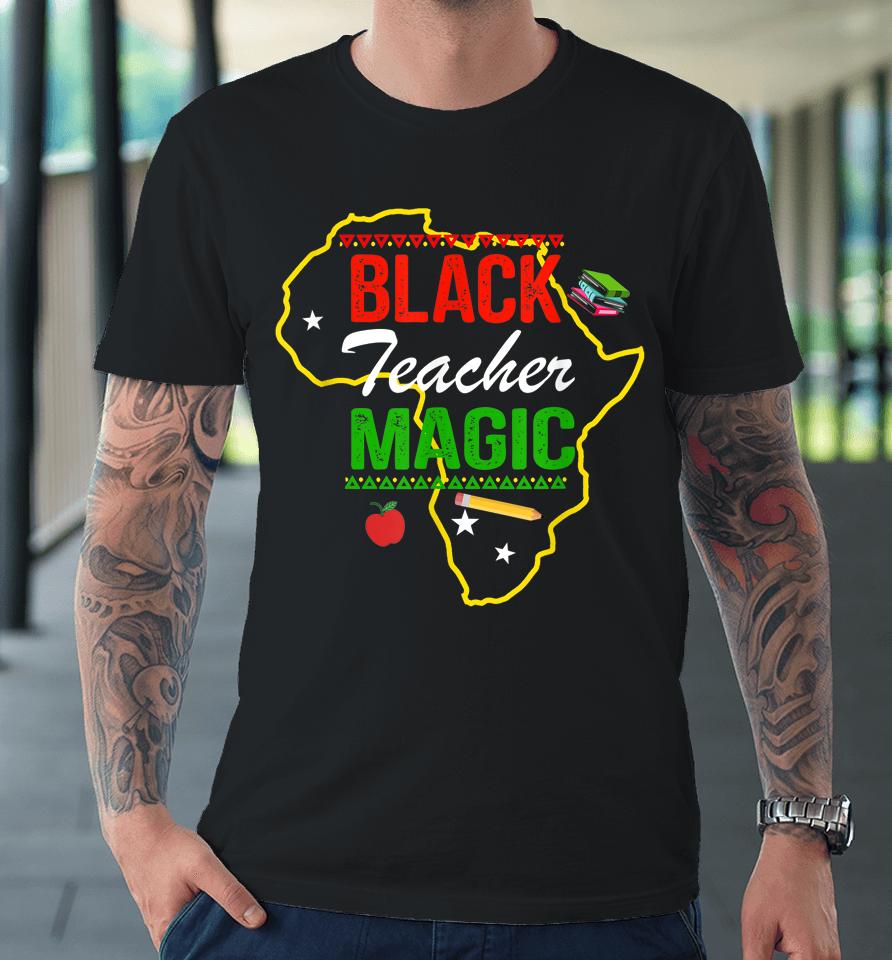 Black Teacher Magic Black History Month Premium T-Shirt