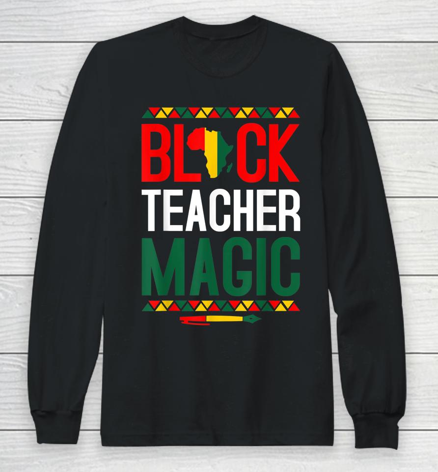 Black Teacher Magic Black History Month Long Sleeve T-Shirt