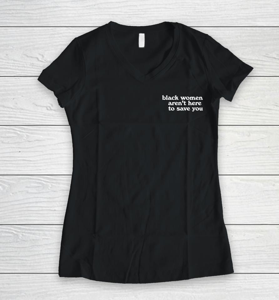 Black Women Aren't Here To Save You Women V-Neck T-Shirt