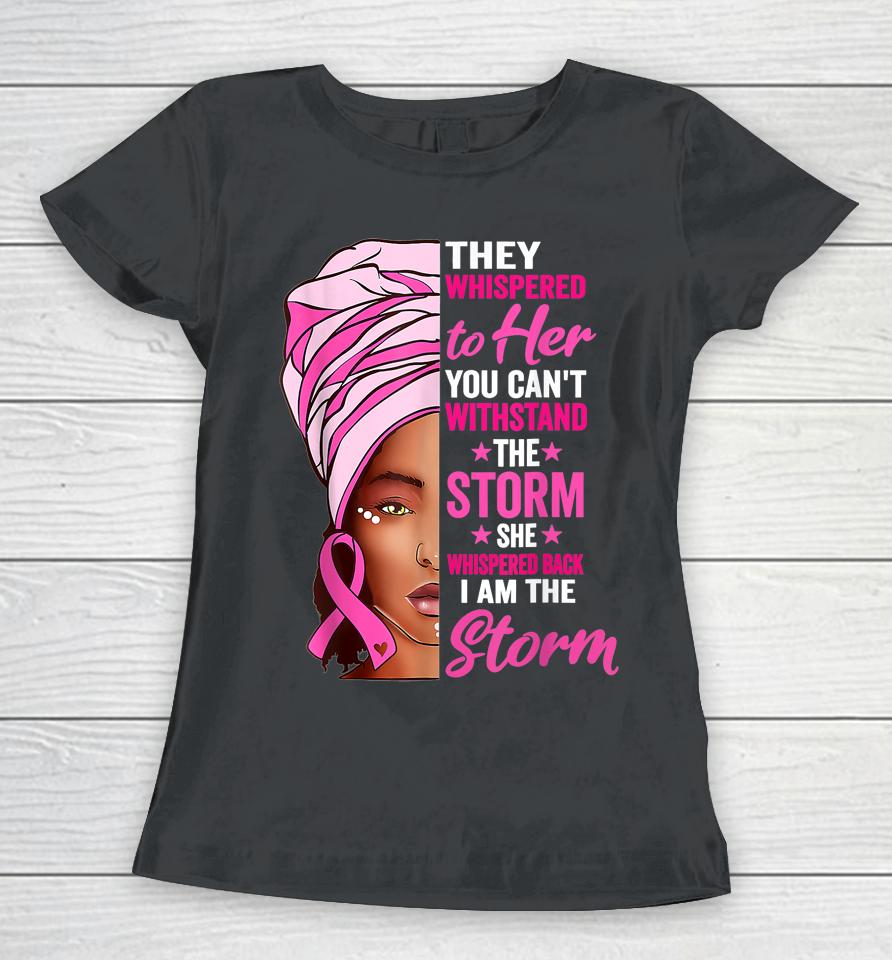 Black Women I Am The Storm Breast Cancer Awareness Ribbon Women T-Shirt