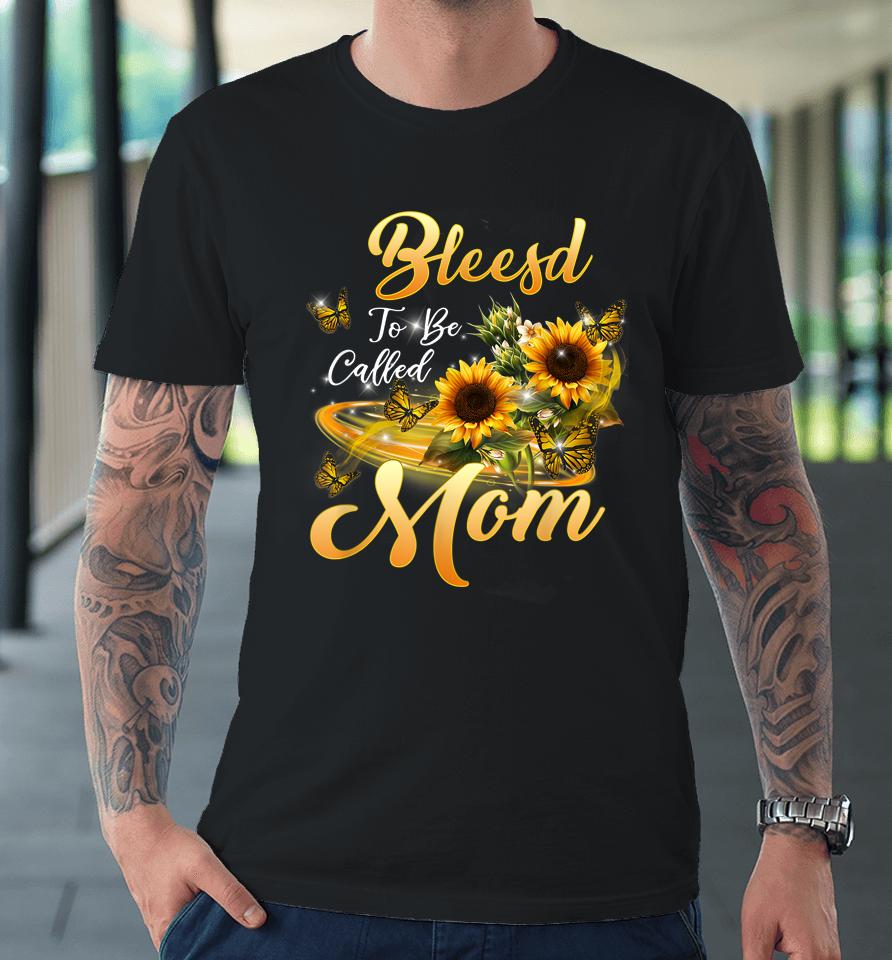Blessed To Be Called Mom Sunflower Mothers Day Premium T-Shirt