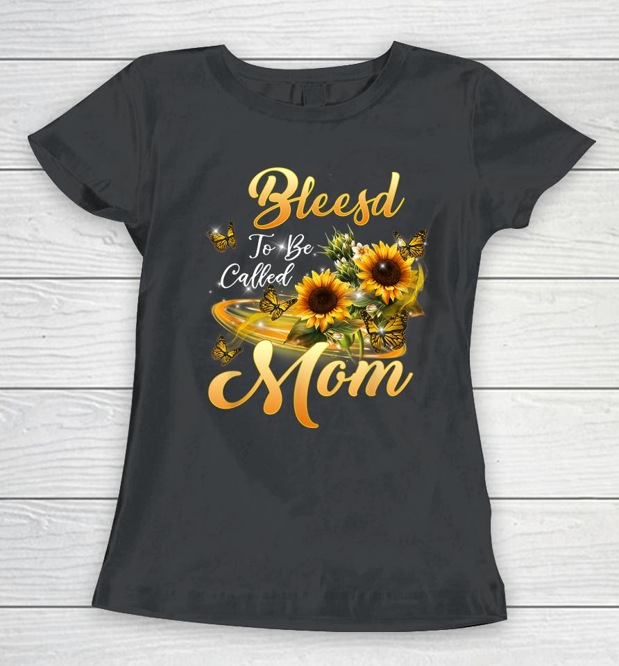 Blessed To Be Called Mom Sunflower Mothers Day Women T-Shirt