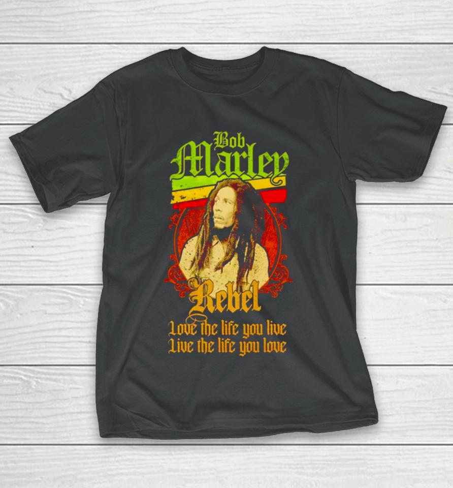 Bob Marley Rebel Love The Life You Live Live The Life You Love T-Shirt