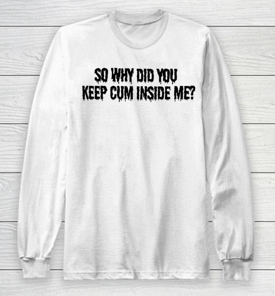 Bomblefts Store So Why Did You Keep Cum Inside Me Long Sleeve T-Shirt