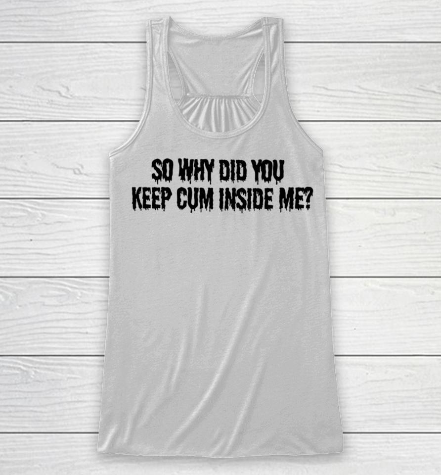 Bomblefts Store So Why Did You Keep Cum Inside Me Racerback Tank