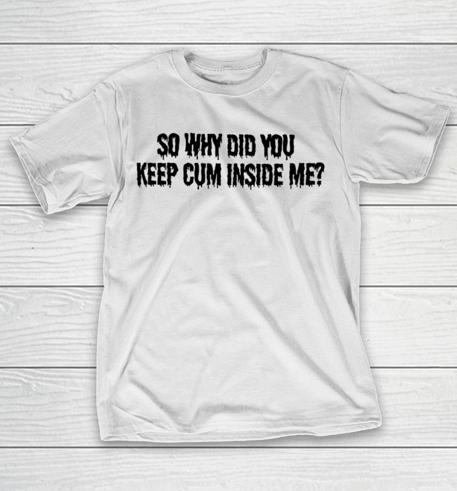 Bomblefts Store So Why Did You Keep Cum Inside Me T-Shirt
